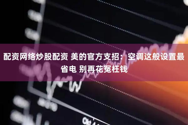 配资网络炒股配资 美的官方支招：空调这般设置最省电 别再花冤枉钱