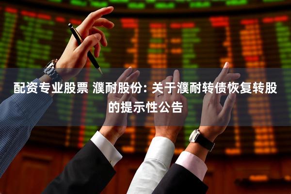 配资专业股票 濮耐股份: 关于濮耐转债恢复转股的提示性公告