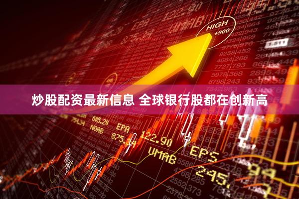 炒股配资最新信息 全球银行股都在创新高