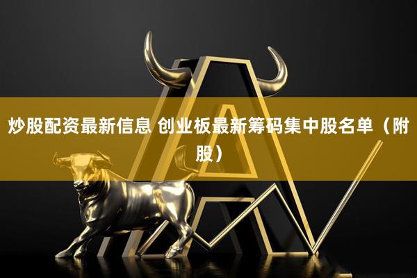 炒股配资最新信息 创业板最新筹码集中股名单（附股）