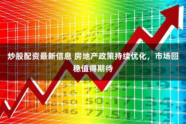 炒股配资最新信息 房地产政策持续优化，市场回稳值得期待