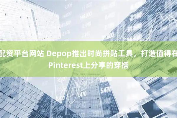 配资平台网站 Depop推出时尚拼贴工具，打造值得在Pinterest上分享的穿搭