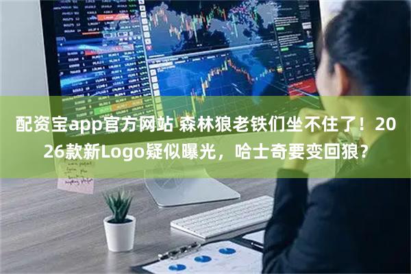 配资宝app官方网站 森林狼老铁们坐不住了！2026款新Logo疑似曝光，哈士奇要变回狼？