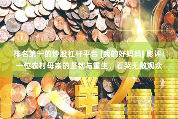 排名第一的炒股杠杆平台 [我的好妈妈] 影评：一位农村母亲的坚韧与重生，看哭无数观众