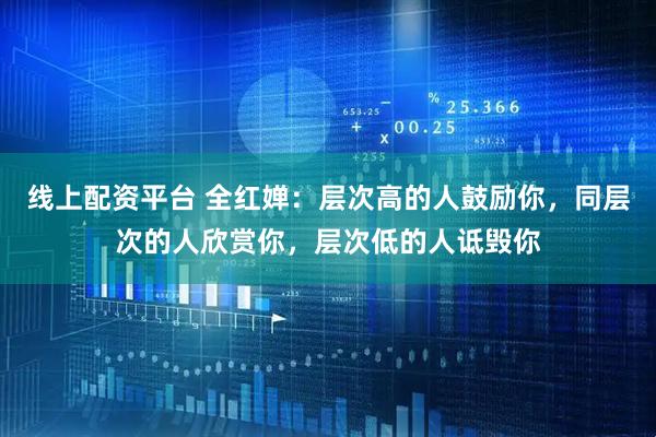 线上配资平台 全红婵：层次高的人鼓励你，同层次的人欣赏你，层次低的人诋毁你