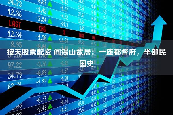 按天股票配资 阎锡山故居：一座都督府，半部民国史
