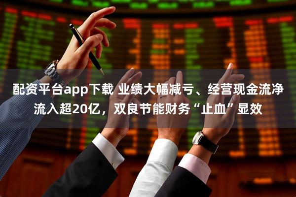 配资平台app下载 业绩大幅减亏、经营现金流净流入超20亿，双良节能财务“止血”显效
