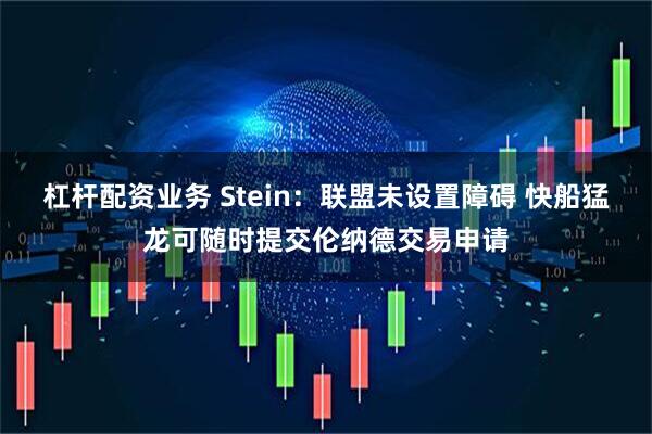 杠杆配资业务 Stein：联盟未设置障碍 快船猛龙可随时提交伦纳德交易申请